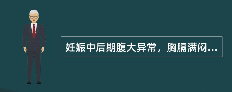 妊娠中后期腹大异常，胸膈满闷，甚则遍身俱肿，喘息不得卧者称