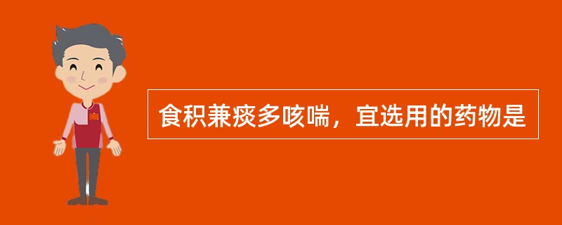 食积兼痰多咳喘，宜选用的药物是