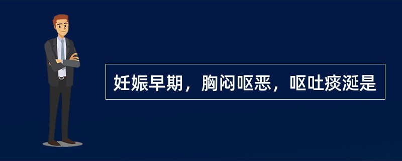 妊娠早期，胸闷呕恶，呕吐痰涎是