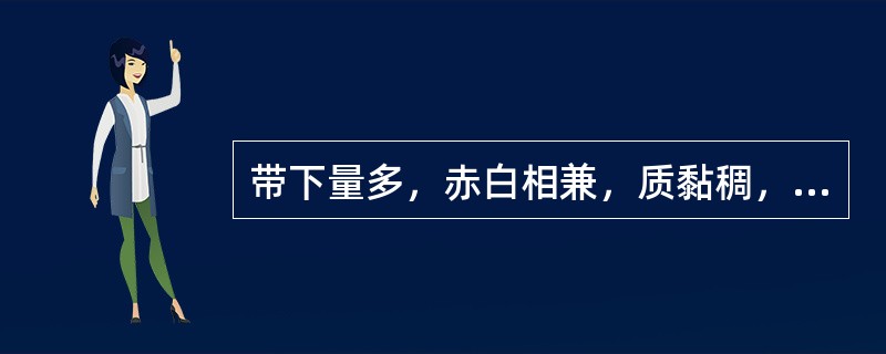 带下量多，赤白相兼，质黏稠，臭秽逼人；口苦，溲赤。应选用