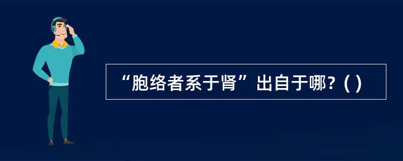 “胞络者系于肾”出自于哪？( )