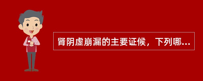 肾阴虚崩漏的主要证候，下列哪一项是正确的？( )