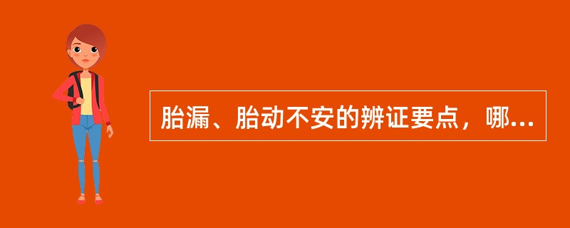 胎漏、胎动不安的辨证要点，哪项是错的