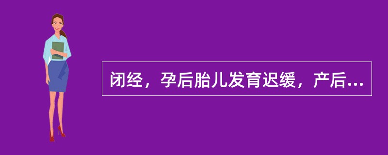 闭经，孕后胎儿发育迟缓，产后乳少，乳汁清稀，乳房柔软，见于