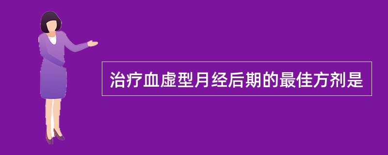 治疗血虚型月经后期的最佳方剂是