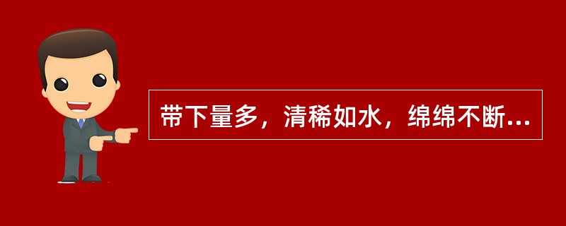 带下量多，清稀如水，绵绵不断，腰酸如折，多属于