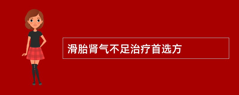 滑胎肾气不足治疗首选方