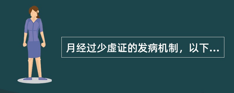 月经过少虚证的发病机制，以下哪项是正确的