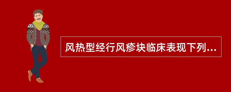 风热型经行风疹块临床表现下列哪一项是错的