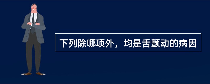 下列除哪项外，均是舌颤动的病因