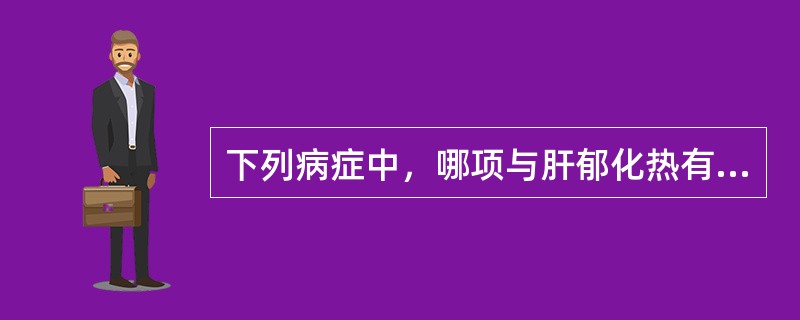 下列病症中，哪项与肝郁化热有关？( )