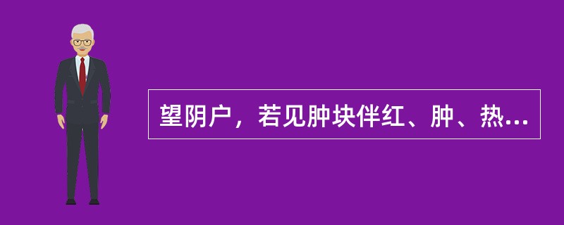 望阴户，若见肿块伴红、肿、热、痛、黄水多，多为