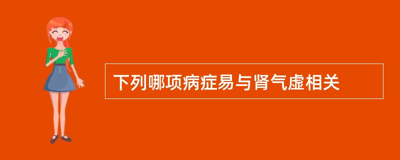 下列哪项病症易与肾气虚相关