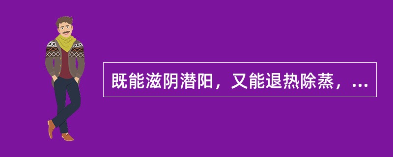 既能滋阴潜阳，又能退热除蒸，软坚散结的药物是