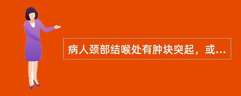 病人颈部结喉处有肿块突起，或大或小，或单侧或双侧，可随吞咽而上下移动，此为