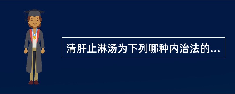 清肝止淋汤为下列哪种内治法的代表方剂