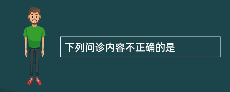 下列问诊内容不正确的是