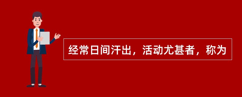经常日间汗出，活动尤甚者，称为
