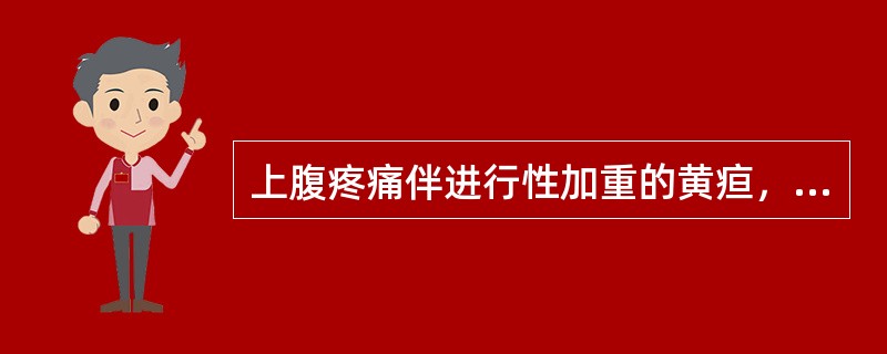 上腹疼痛伴进行性加重的黄疸，最可能的疾病是