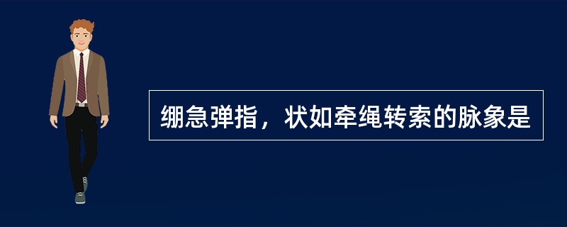 绷急弹指，状如牵绳转索的脉象是