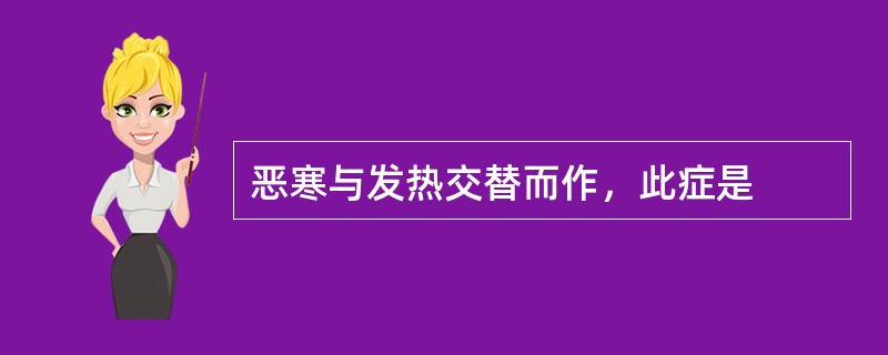 恶寒与发热交替而作，此症是