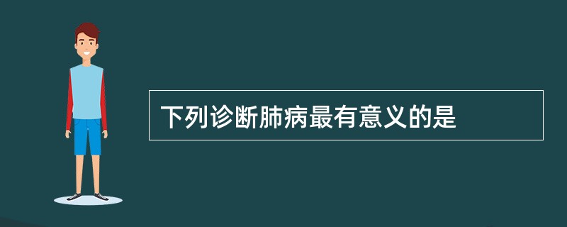 下列诊断肺病最有意义的是