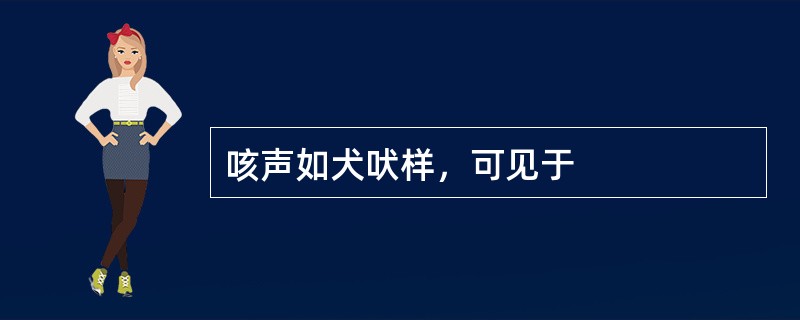 咳声如犬吠样，可见于