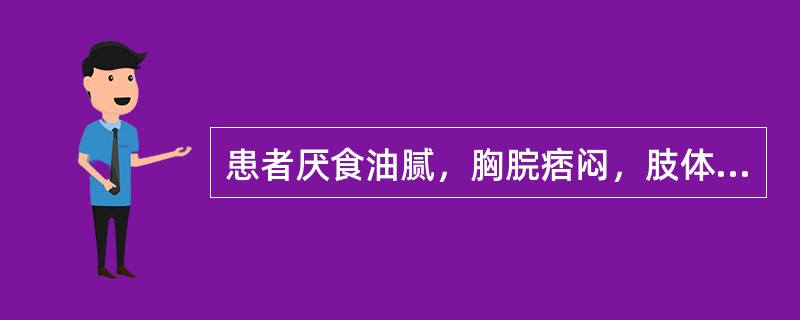 患者厌食油腻，胸脘痞闷，肢体困重，胁肋灼痛，可见于