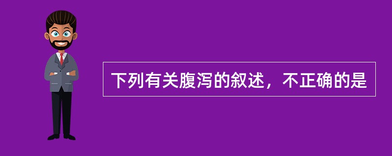 下列有关腹泻的叙述，不正确的是