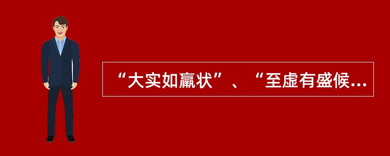 “大实如羸状”、“至虚有盛候”是说明下述哪项