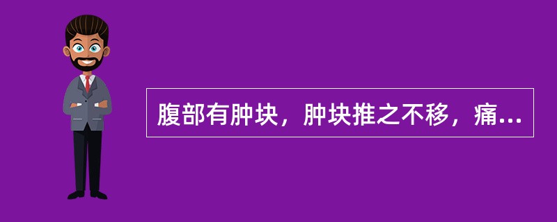 腹部有肿块，肿块推之不移，痛有定处者为