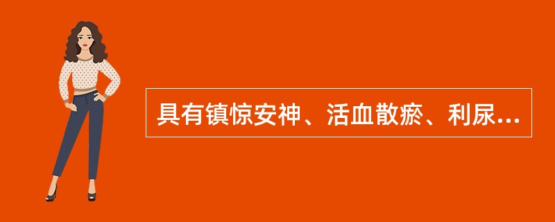 具有镇惊安神、活血散瘀、利尿通淋作用的药物是