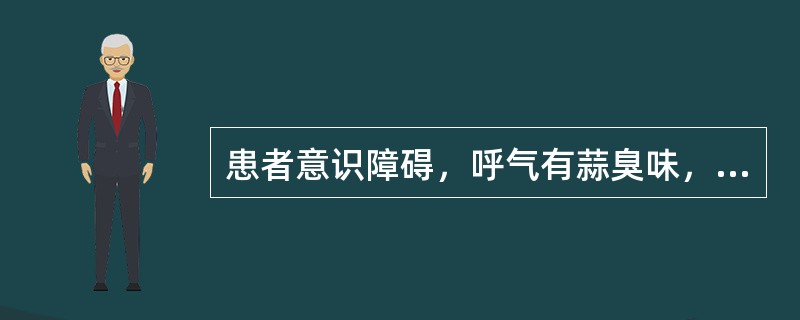 患者意识障碍，呼气有蒜臭味，最可能的疾病是