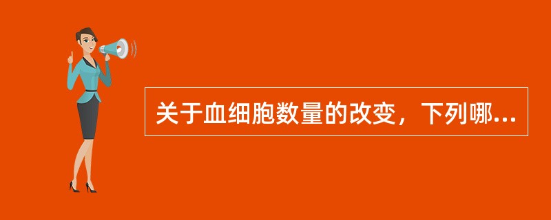 关于血细胞数量的改变，下列哪项是错误的