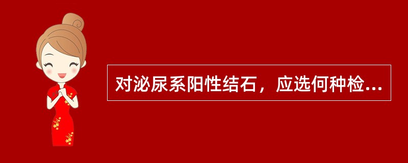 对泌尿系阳性结石，应选何种检查为宜