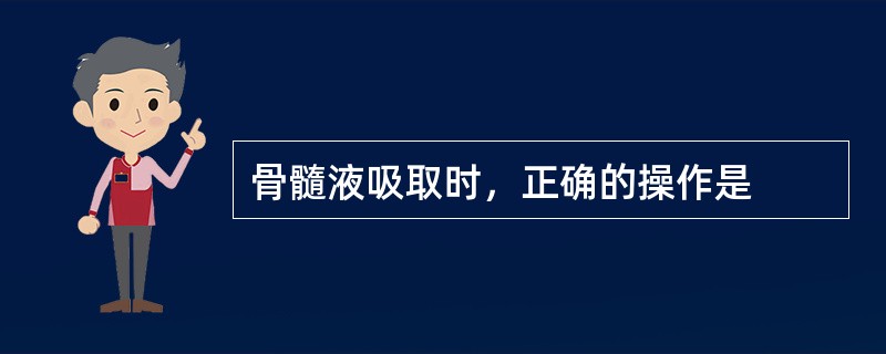 骨髓液吸取时，正确的操作是