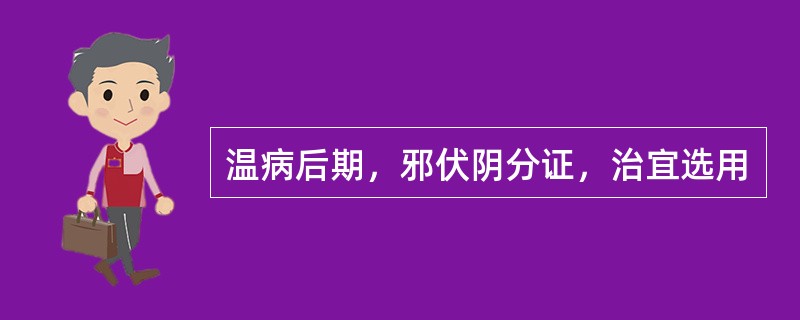 温病后期，邪伏阴分证，治宜选用