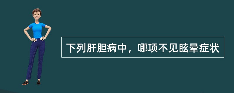 下列肝胆病中，哪项不见眩晕症状