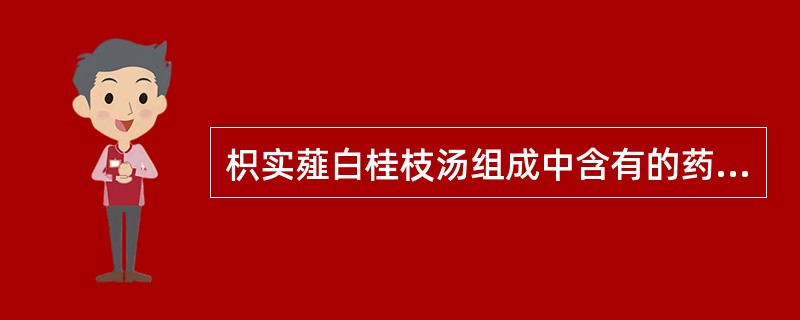 枳实薤白桂枝汤组成中含有的药物是