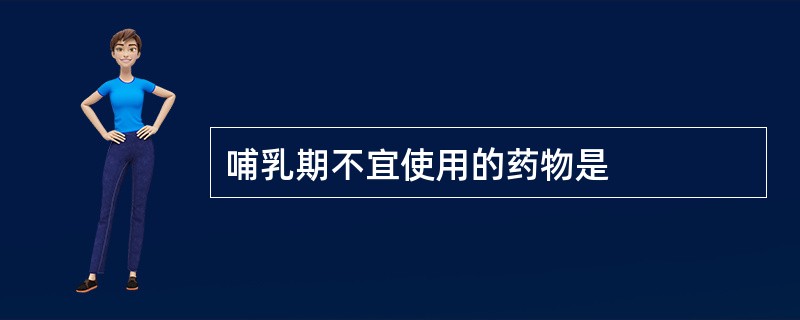 哺乳期不宜使用的药物是