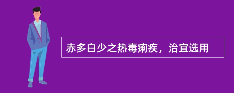 赤多白少之热毒痢疾，治宜选用