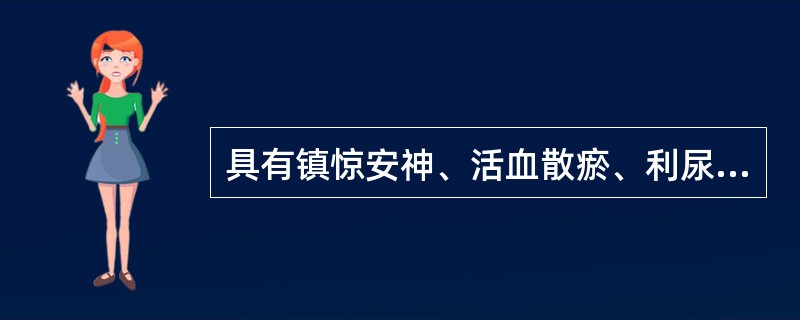 具有镇惊安神、活血散瘀、利尿通淋作用的药物是