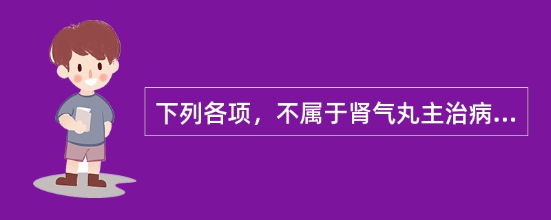 下列各项，不属于肾气丸主治病证的是