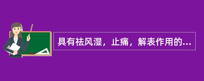 具有祛风湿，止痛，解表作用的药物是