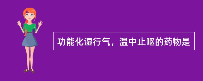 功能化湿行气，温中止呕的药物是