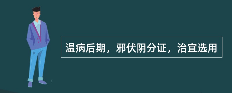 温病后期，邪伏阴分证，治宜选用