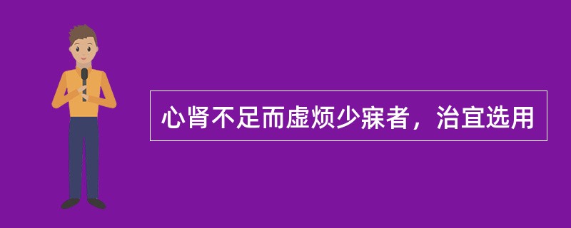心肾不足而虚烦少寐者，治宜选用