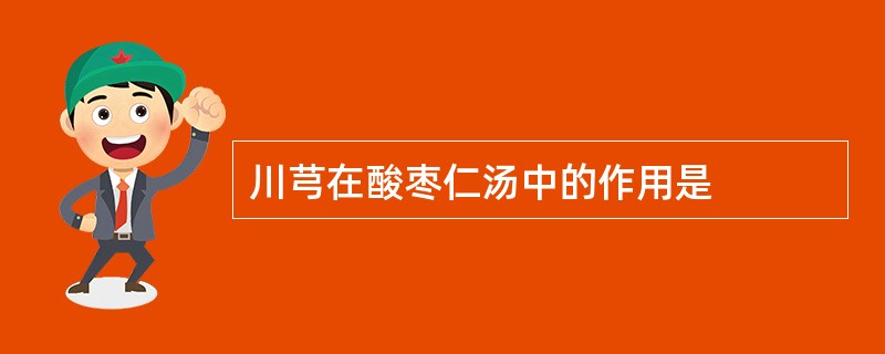 川芎在酸枣仁汤中的作用是