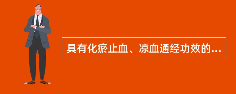 具有化瘀止血、凉血通经功效的药物是