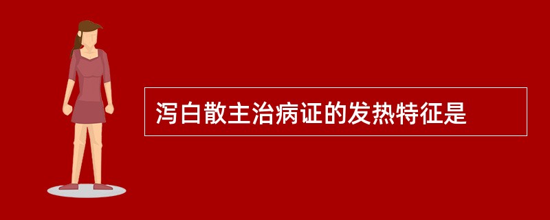 泻白散主治病证的发热特征是
